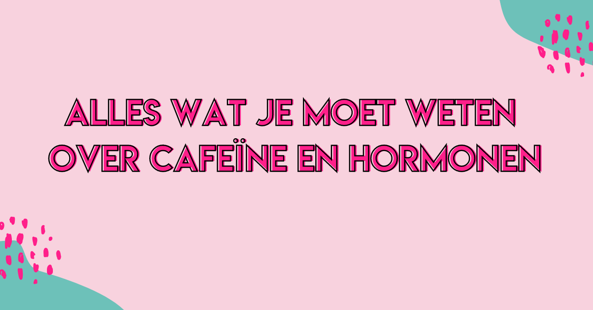 Alles wat je moet weten over Cafeïne en Hormonen